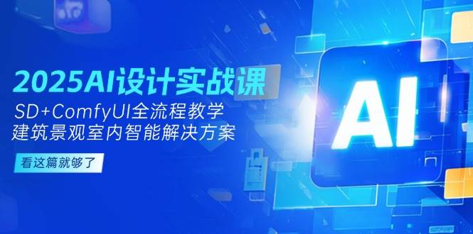 2025AI设计实战课，SD+ComfyUI全流程教学，建筑景观室内智能解决方案-南友云赚