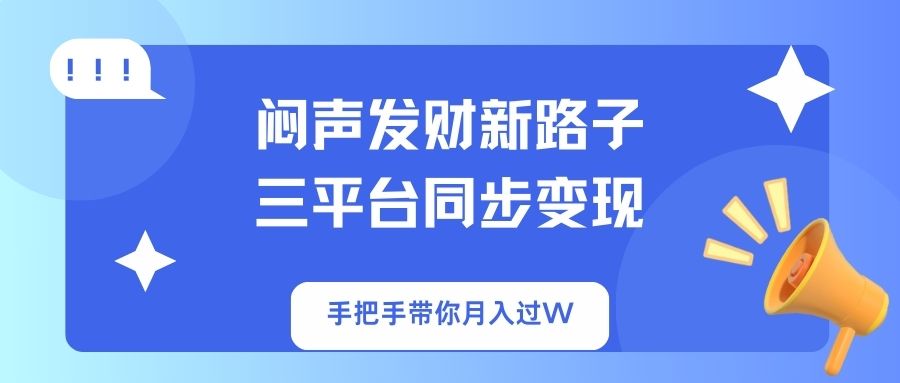 闷声发财新路子！三平台同步变现，手把手带你月入过W-南友云赚