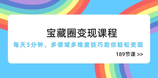 宝藏圈变现课程，每天5分钟，多领域多维度技巧助你轻松变现(189节-南友云赚