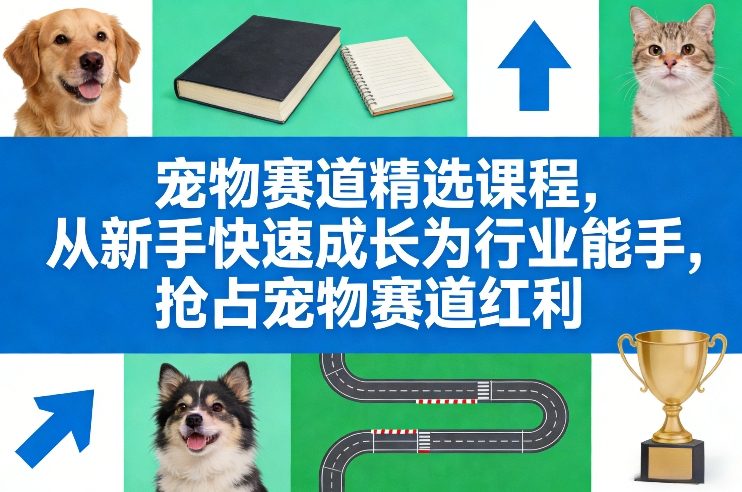 宠物赛道精选课程，从新手快速成长为行业能手，抢占宠物赛道红利-南友云赚