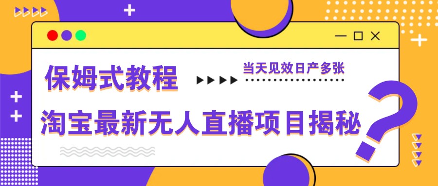 淘宝最新无人直播项目揭秘，保姆式教程，当天见效日产多张-南友云赚