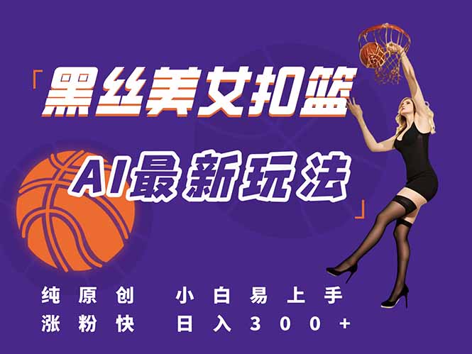 最新AI生成美女扣篮视频，纯原创，小白轻松上手掌握流量秘籍，日入300+-南友云赚