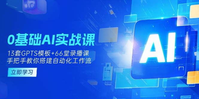 0基础AI实操课：13套GPTS模板+66字录播课，手把手教你搭建自动化工作流-南友云赚