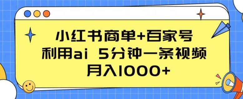 小红书商单+百家号，利用ai 5分钟一条视频，月入1000+【揭秘】-南友云赚