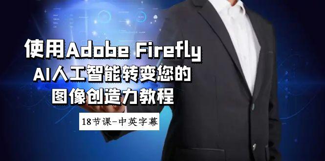 使用Adobe Firefly AI人工智能转变您的图像创造力教程-18节课-中英字幕-南友云赚