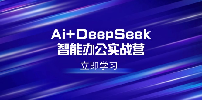 Ai+DeepSeek智能办公实战营：解锁AI写作、设计、PPT等高薪技能-南友云赚