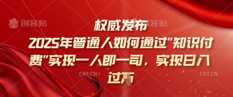 2025年普通人如何通过知识付费实现一人即一司，实现日入过千【揭秘】-南友云赚