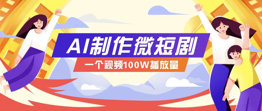 AI制作微短剧实操教程，今年最大风口一个视频100W播放量，附详细实操+变现计划-南友云赚