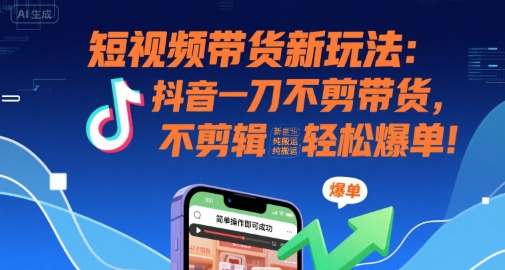 8794ada86eb074c077b3554a1a1a56db.jpeg 短视频带货新玩法:抖音一刀不剪带货,不剪辑,纯搬运,新手也能轻松爆单!