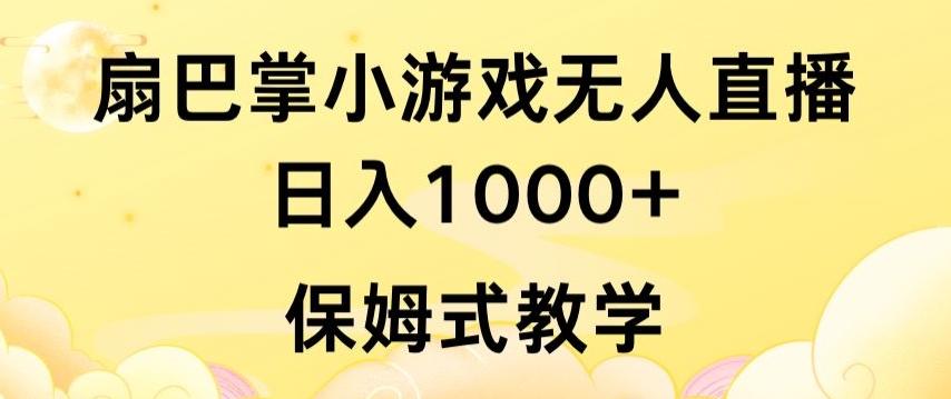 抖音最强风口，扇巴掌无人直播小游戏日入1000+，无需露脸，保姆式教学【揭秘】-南友云赚