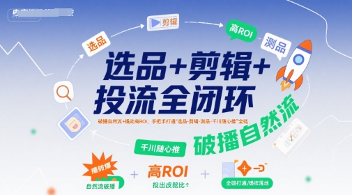 87c43ed82fc461e7bb77b5ac0d0c5c73.jpeg 选品+剪辑+投流全闭环,破播自然流+撬动高ROI,手把手打通“选品-剪辑-测品-千川随心推”全链