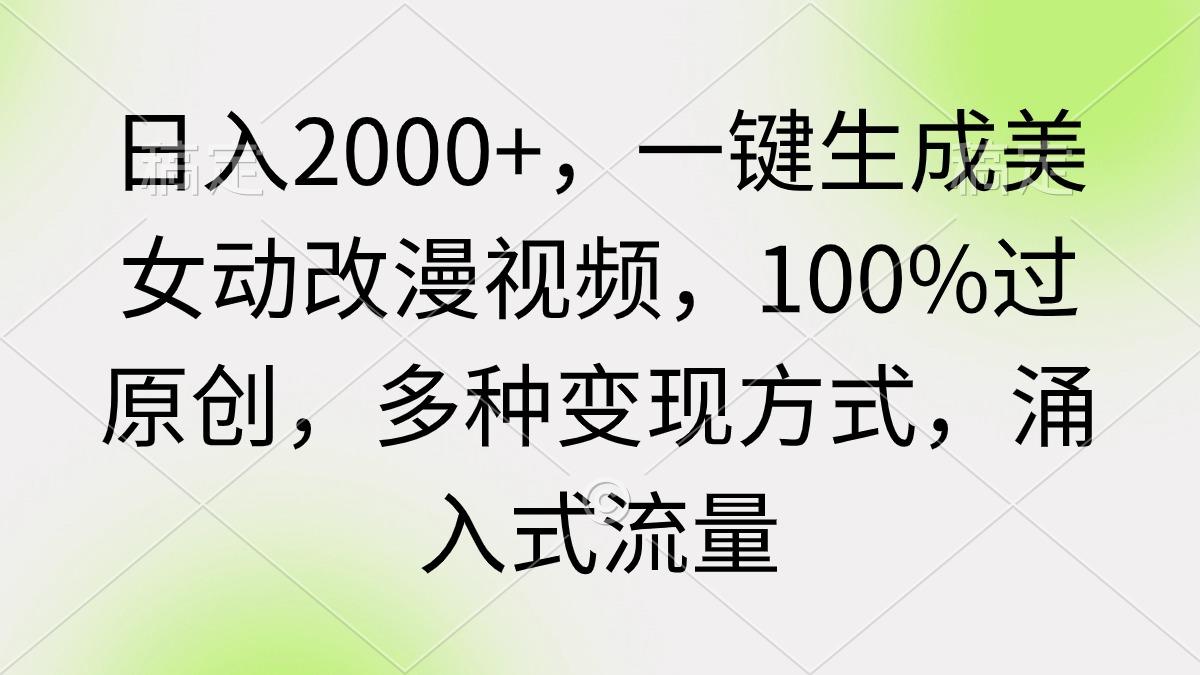 (9415期)日入2000+，一键生成美女动改漫视频，100%过原创，多种变现方式 涌入式流量-南友云赚