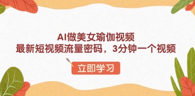 AI做美女瑜伽视频，最新短视频流量密码，3分钟一个视频-南友云赚