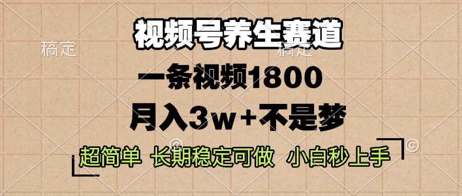 视频号养生赛道，一条视频1800，超简单，长期稳定可做，月入3w+不是梦-南友云赚