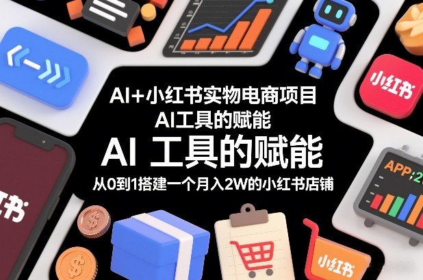 AI+小红书实物电商项目，AI工具的赋能，从0到1搭建一个月入2W的小红书店铺-南友云赚