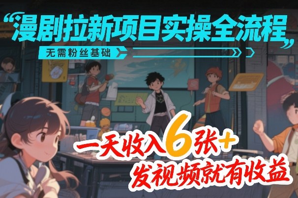 漫剧拉新项目实操全流程，无需粉丝基础，一天收入6张+，发视频就有收益-南友云赚