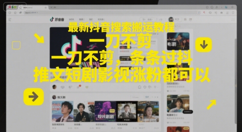 最新抖音搜索搬运教程，一刀不剪，条条过抖，推文短剧影视涨粉都可以-南友云赚