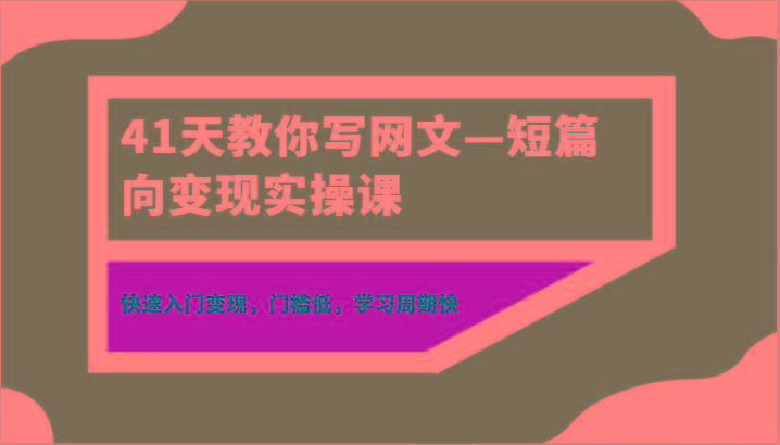 41天教你写网文—短篇向变现实操课，快速入门变现，门槛低，学习周期快-南友云赚
