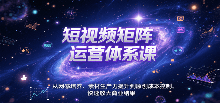 短视频矩阵运营体系课，从网感培养、素材生产力提升到原创成本控制，快速放大商业结果-南友云赚