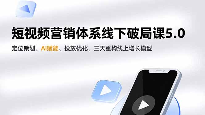 短视频营销体系线下破局课5.0，定位策划、AI赋能、投放优化，三天重构线上增长模型-南友云赚