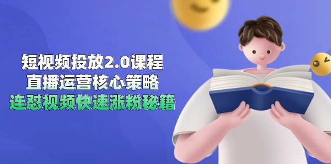 短视频投放2.0课程，直播运营核心策略，连怼视频快速涨粉秘籍-南友云赚