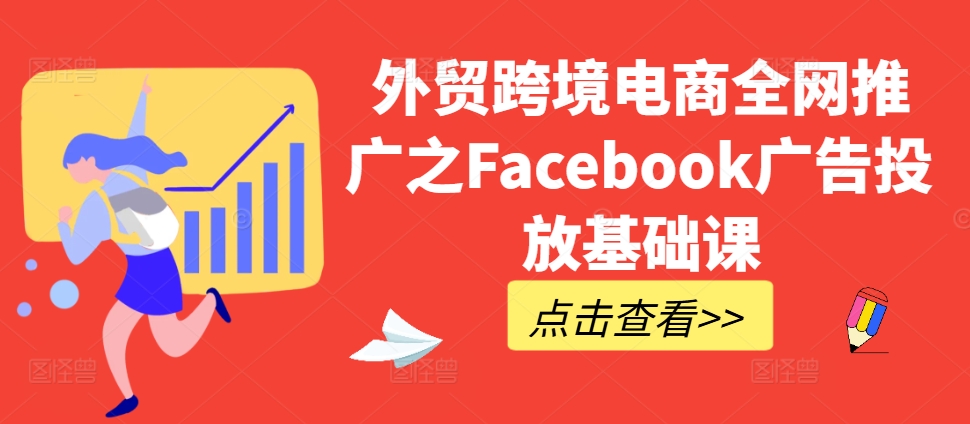 外贸跨境电商全网推广之Facebook广告投放基础课-南友云赚