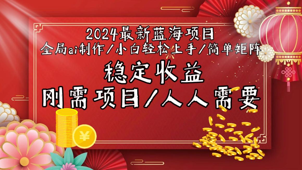 2024最新蓝海项目全局ai制作视频，小白轻松上手，简单矩阵，收入稳定-南友云赚
