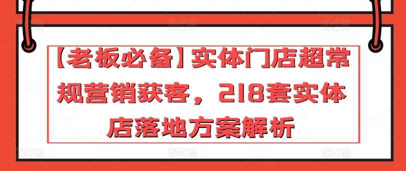 【老板必备】实体门店超常规营销获客，218套实体店落地方案解析-南友云赚