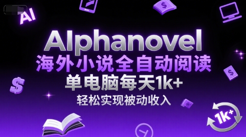 AIphanovel海外小说全自动阅读，单电脑每天1k+，轻松实现被动收入【揭秘】-南友云赚