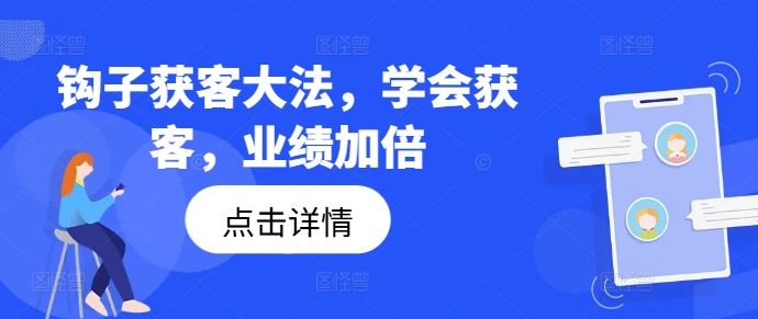 钩子获客大法，学会获客，业绩加倍-南友云赚