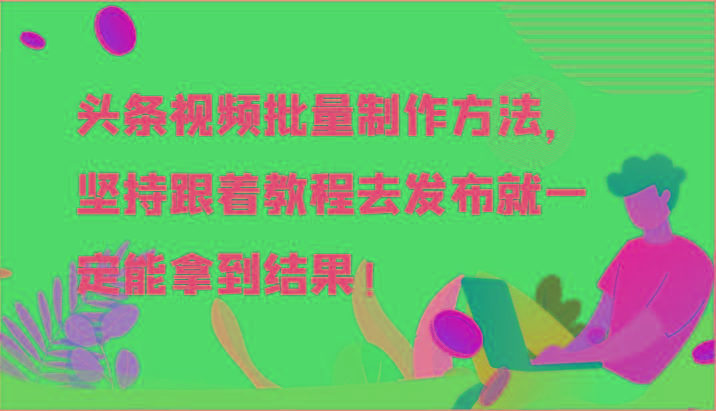 头条视频批量制作方法，坚持跟着教程去发布就一定能拿到结果！-南友云赚
