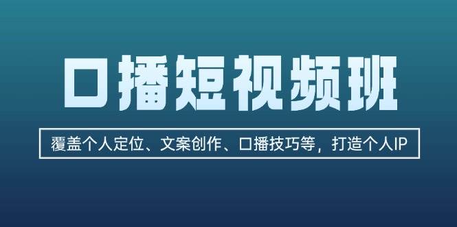 口播短视频班：覆盖个人定位、文案创作、口播技巧等，打造个人IP-南友云赚