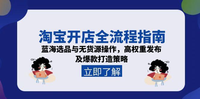 淘宝开店全流程指南，蓝海选品与无货源操作，高权重发布及爆款打造策略-南友云赚