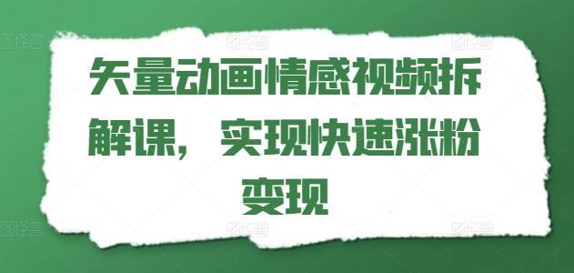 矢量动画情感视频拆解课，实现快速涨粉变现-南友云赚