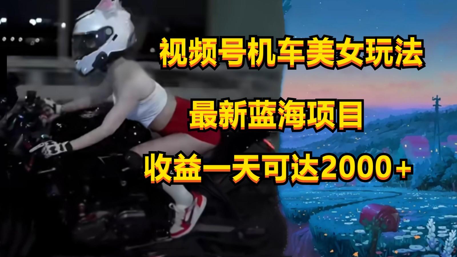 视频号机车美女短视频,视频创作掘金,一天可收入2000+-南友云赚