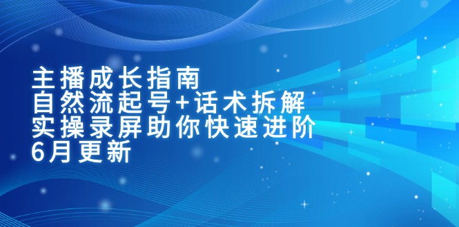 主播成长指南：自然流起号+话术拆解，实操录屏助你快速进阶(6月更新-南友云赚