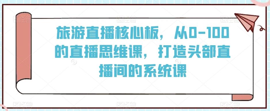 8fb7f683ff6428add6b07c4396d42f5b.jpeg 旅游直播核心板,从0-100的直播思维课,打造头部直播间的系统课