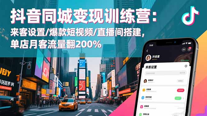 抖音同城变现训练营：来客设置/爆款短视频/直播间搭建,单店月客流量翻200%-南友云赚