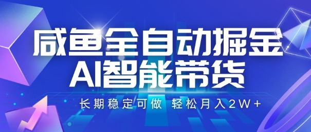 咸鱼全自动掘金，AI智能带货，长期稳定可做，轻松月入2W+【揭秘】-南友云赚