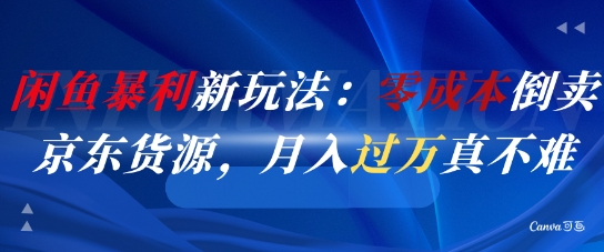 闲鱼暴利新玩法：零成本倒卖京东货源，月入过1W真不难-南友云赚