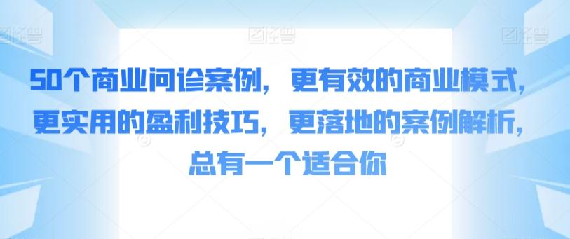 50个商业问诊案例，更有效的商业模式，更实用的盈利技巧，更落地的案例解析，总有一个适合你-南友云赚