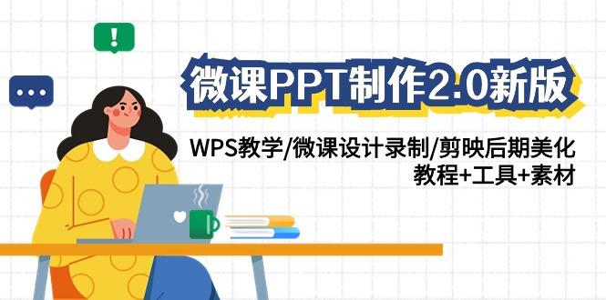 (9304期)微课PPT制作-2.0新版：WPS教学/微课设计录制/剪映后期美化/教程+工具+素材-南友云赚