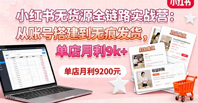 小红书无货源全链路实战营：从账号搭建到无痕发货，单店月利9k+-南友云赚