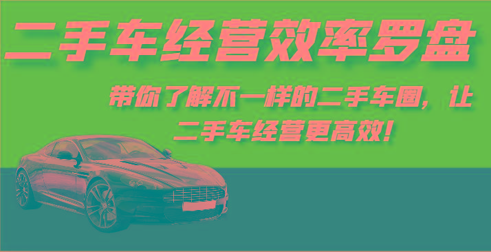 二手车经营效率罗盘-带你了解不一样的二手车圈，让二手车经营更高效！-南友云赚