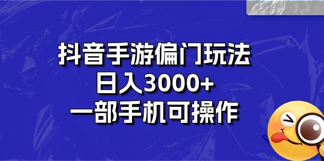 抖音手游偏门玩法，日入3000+，一部手机可操作-南友云赚