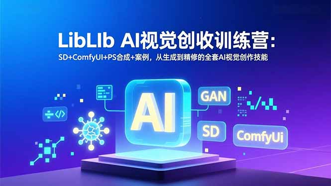 LibLIb AI视觉创收训练营：SD+ComfyUI+PS合成+案例，从生成到精修的全套AI视觉创作技能-南友云赚