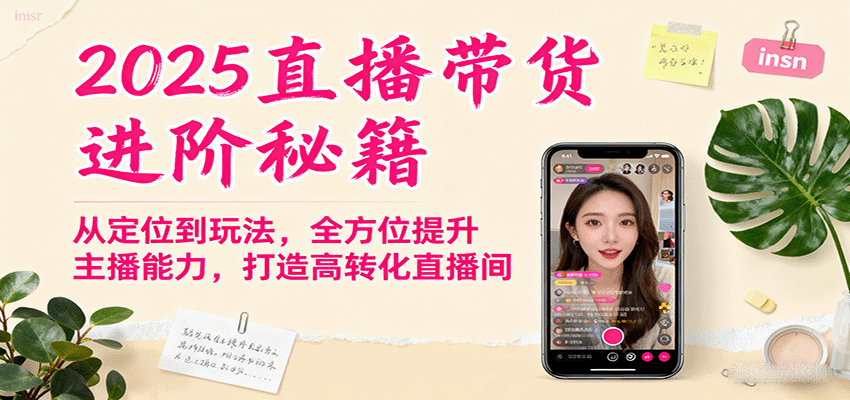 2025直播带货进阶秘籍，从定位到玩法，全方位提升主播能力，打造高转化直播间-南友云赚