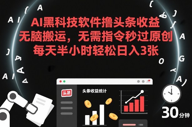 AI黑科技软件撸头条收益，无脑搬运，无需指令秒过原创，每天半小时轻松日入3张【揭秘】-南友云赚