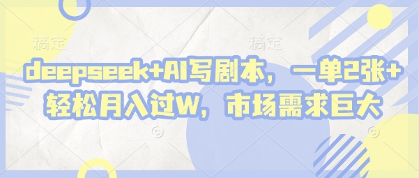 deepseek+AI写剧本，一单2张+ 轻松月入过W，市场需求巨大-南友云赚