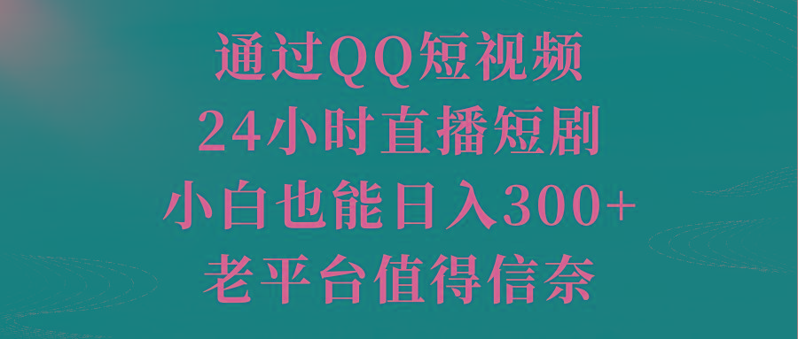 944e1e22f4d6dc1d655a59a1af04f25c.jpeg 通过QQ短视频、24小时直播短剧,小白也能日入300+,老平台值得信奈